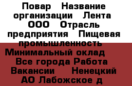 Повар › Название организации ­ Лента, ООО › Отрасль предприятия ­ Пищевая промышленность › Минимальный оклад ­ 1 - Все города Работа » Вакансии   . Ненецкий АО,Лабожское д.